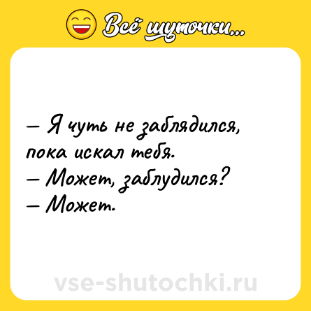 Шутка: — Я чуть не заблядился, пока искал тебя. <br>— Может, заблудился? <br>— Может.