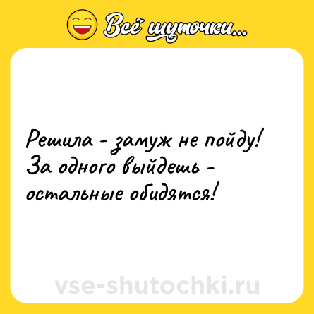 Шутка: Решила - замуж не пойду! За одного выйдешь - остальные обидятся!