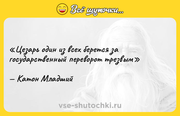 Цитата: Цезарь один из всех берется за государственный переворот трезвымКатон Младший