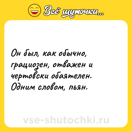 Шутка: Он был, как обычно, грациозен, отважен и чертовски обаятелен.<br>Одним словом, пьян.