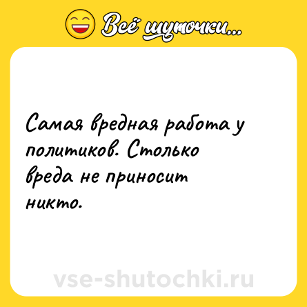 Шутка: Самая вредная работа у политиков. Столько вреда не приносит никто.
