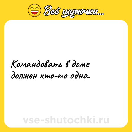 Шутка: Командовать в доме должен кто-то одна.