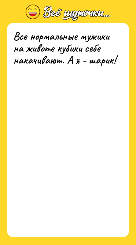 Все нормальные мужики на животе кубики себе накачивают. А я