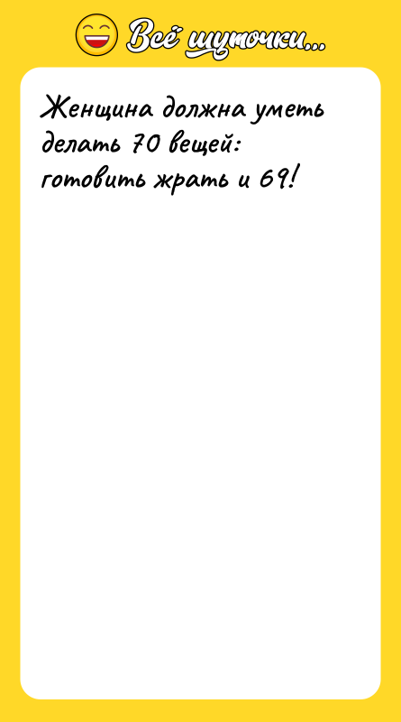 Женщина должна уметь делать 70 вещей: готовить жрать и 69!