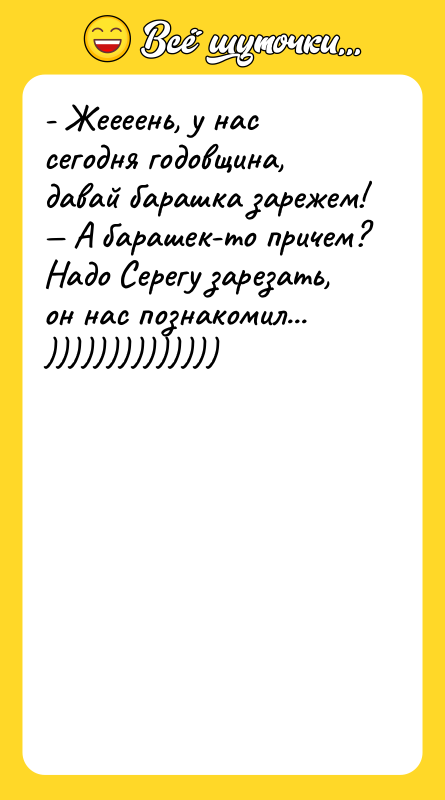 - Жеееень, у нас сегодня годовщина, давай барашка зарежем! —