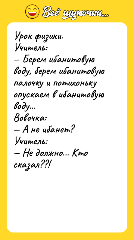 Урок физики. Учитель: — Берем ибанитовую воду, берем ибанитовую палочку