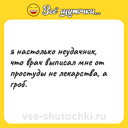 Шутка: я настолько неудачник, что врач выписал мне от простуды не лекарства, а гроб.