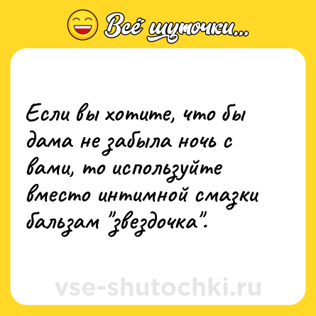 Шутка: Если вы хотите, что бы дама не забыла ночь с вами, то используйте вместо интимной смазки бальзам 