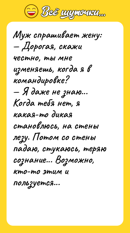 Муж спрашивает жену: Дорогая, скажи честно, ты мне изменяешь, когда