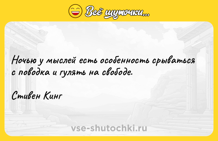 Цитата: Ночью у мыслей есть особенность срываться с поводка и гулять на свободе.Стивен Кинг