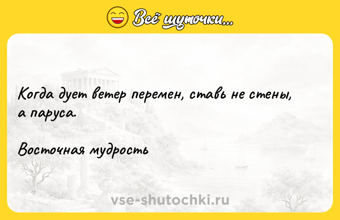Цитата: Когда дует ветер перемен, ставь не стены, а паруса.Восточная мудрость