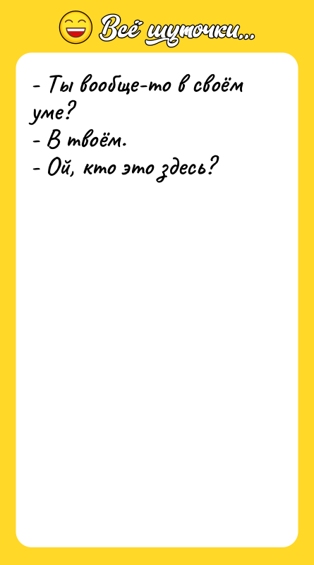 - Ты вообще-то в своём уме?  - В твоём.