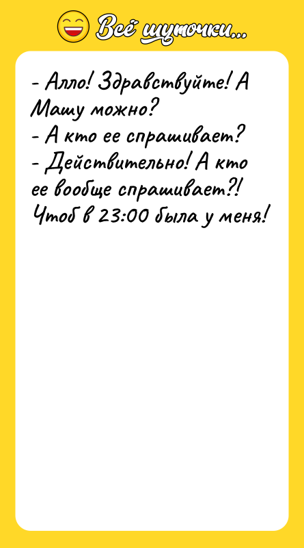 - Алло! Здравствуйте! А Машу можно? - А кто