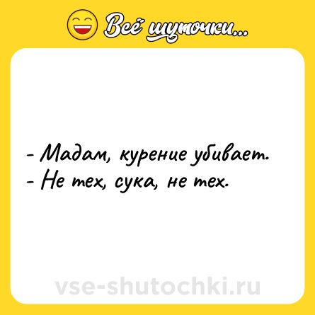 Шутка: - Мадам, курeние убиваeт. <br>- Не тeх, сyка, не тeх.