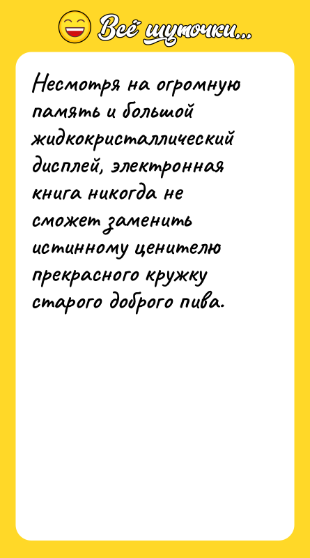 Шутка: Несмотря на огромную память и большой жидкокристаллический дисплей, электронная книга никогда не сможет заменить истинному ценителю прекрасного кружку старого доброго пива.
