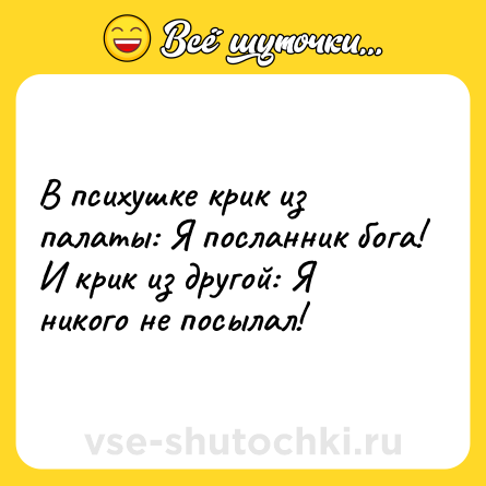 Шутка: В психушке крик из палаты: Я посланник бога! И крик из другой: Я никого не посылал!