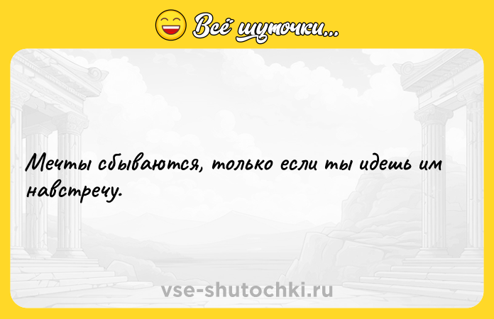 Цитата: Мечты сбываются, только если ты идешь им навстречу.