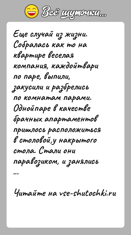 История: Еще случай из жизни. Собралась как то на квартире веселая компания, каждойтвари по паре, выпили, закусили и разбрелись по комнатам