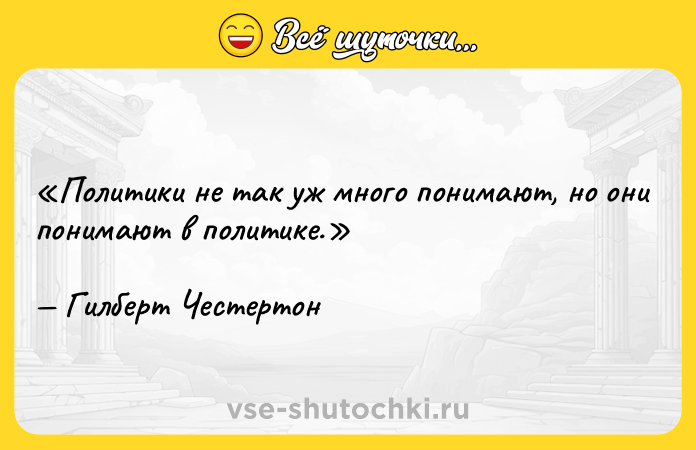 Цитата: Политики не так уж много понимают, но они понимают в политике.Гилберт Честертон