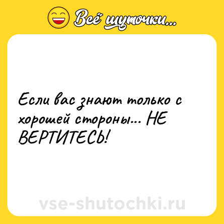 Шутка: Если вас знают только с хорошей стороны... НЕ ВЕРТИТЕСЬ!