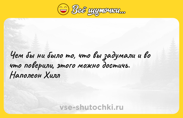 Цитата: Чем бы ни было то, что вы задумали и во что поверили, этого можно достичь. Наполеон Хилл