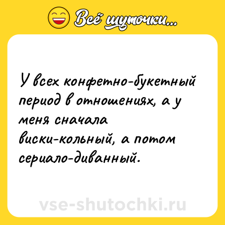 Шутка: У всех конфетно-букетный период в отношениях, а у меня сначала виски-кольный, а потом сериало-диванный.
