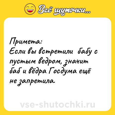 Шутка: Примета:<br>Если вы встретили  бабу с пустым ведром, значит баб и вёдра Госдума ещё не запретила.