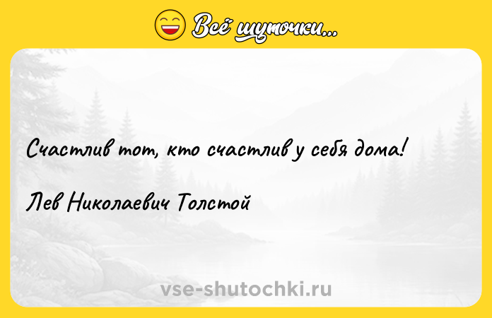 Цитата: Счастлив тот, кто счастлив у себя дома!Лев Николаевич Толстой