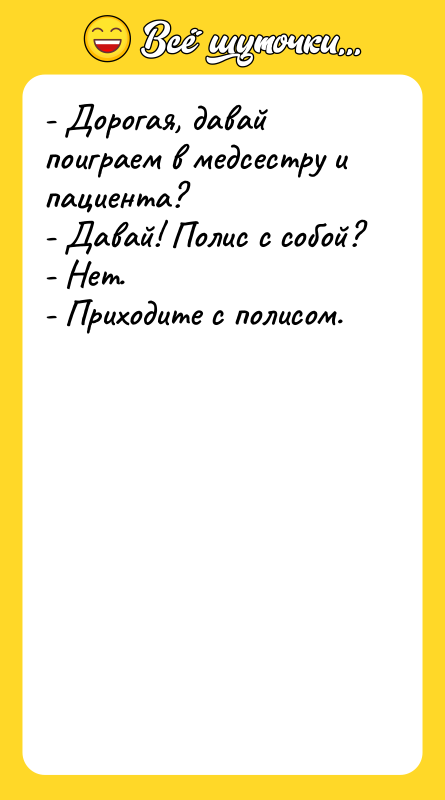 - Дорогая, давай поиграем в медсестру и пациента? - Давай!