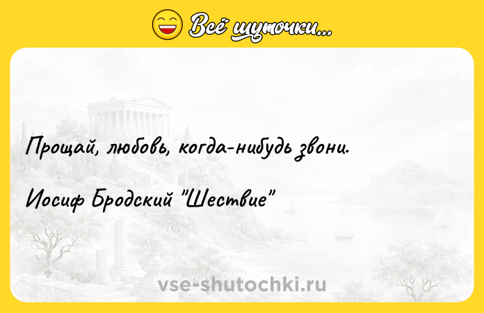 Цитата: Прощай, любовь, когда-нибудь звони.Иосиф Бродский Шествие