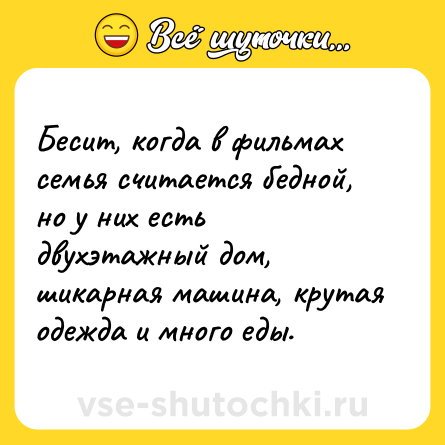 Шутка: Бесит, когда в фильмах семья считается бедной, но у них есть двухэтажный дом, шикарная машина, крутая одежда и много еды.
