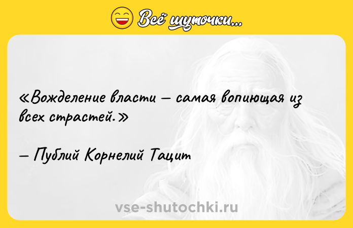 Цитата: Вожделение власти самая вопиющая из всех страстей.Публий Корнелий Тацит