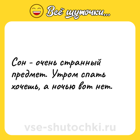 Шутка: Сон - очень странный предмет. Утром спать хочешь, а ночью вот нет.