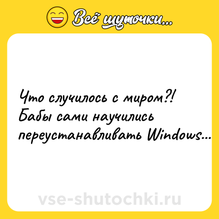 Шутка: Что случилось с миром?! Бабы сами научились переустанавливать Windows...