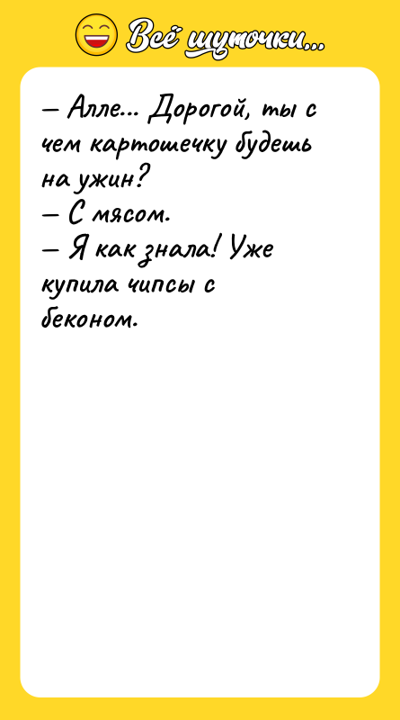 Алле... Дорогой, ты с чем картошечку будешь на ужин?