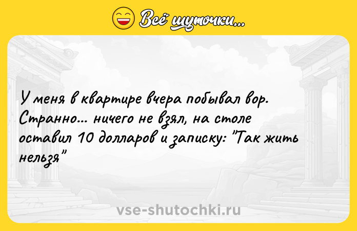 Цитата: У меня в квартире вчера побывал вор. Странно... ничего не взял, на столе оставил 10 долларов и записку: Так жить нельзя