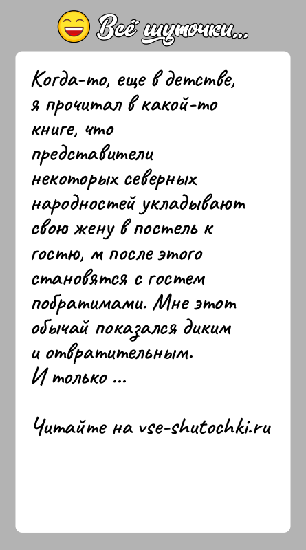 История: Когда-то, еще в детстве, я прочитал в какой-то книге, что представители некоторых северных народностей укладывают свою жену в постель к