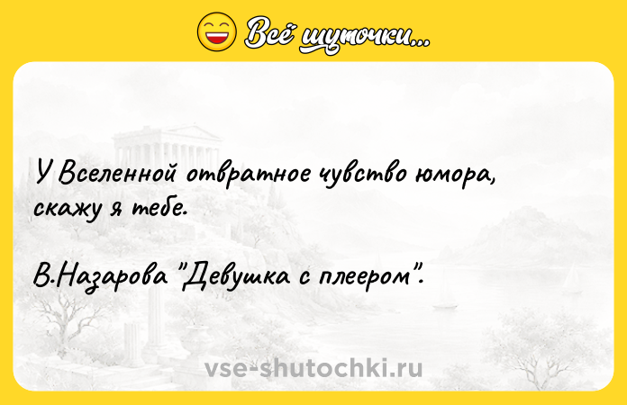 Цитата: У Вселенной отвратное чувство юмора, скажу я тебе. В.Назарова Девушка с плеером .
