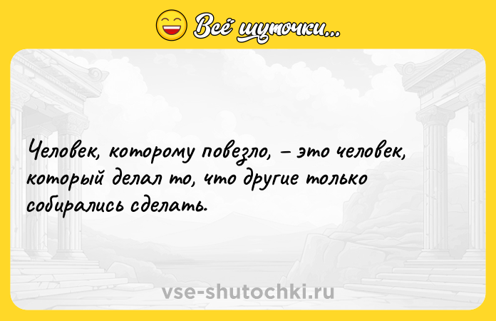 Цитата: Человек, которому повезло, это человек, который делал то, что другие только собирались сделать.