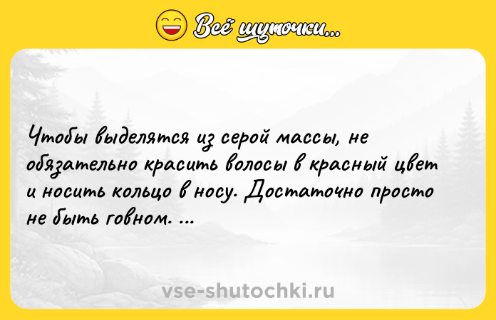 Цитата: Чтобы выделятся из серой массы, не обязательно красить волосы в красный цвет и носить кольцо в носу. Достаточно просто не быть говном. Дэвид Духовны
