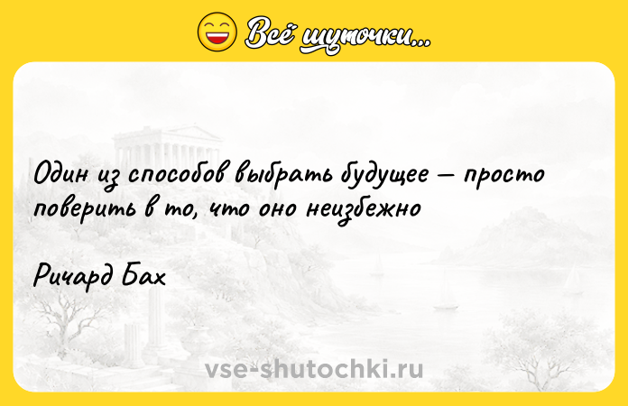 Цитата: Один из способов выбрать будущее просто поверить в то, что оно неизбежноРичард Бах