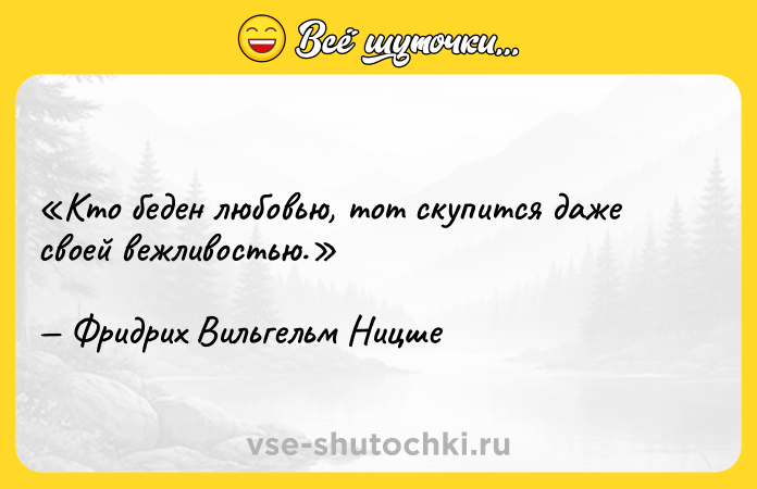 Цитата: Кто беден любовью, тот скупится даже своей вежливостью.Фридрих Вильгельм Ницше