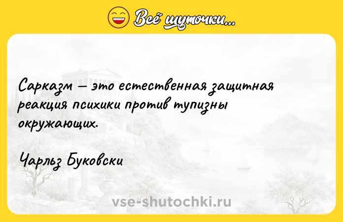 Цитата: Сарказм это естественная защитная реакция психики против тупизны окружающих.Чарльз Буковски