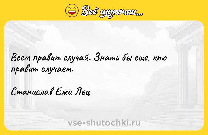 Цитата: Всем правит случай. Знать бы еще, кто правит случаем.Станислав Ежи Лец