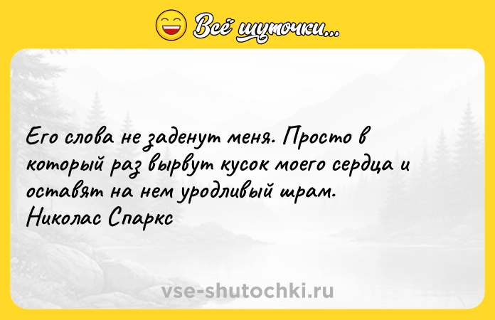 Цитата: Его слова не заденут меня. Просто в который раз вырвут кусок моего сердца и оставят на нем уродливый шрам. Николас Спаркс