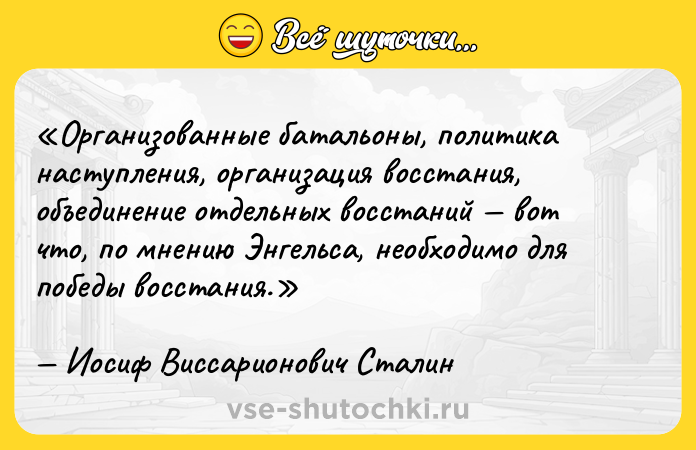 Цитата: Организованные батальоны, политика наступления, организация восстания, объединение отдельных восстаний вот что, по мнению Энгельса, необходимо для победы восстания.Иосиф Виссарионович Сталин