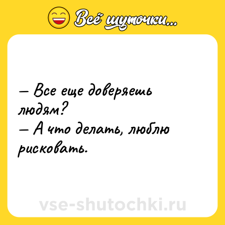 Шутка: — Все еще доверяешь людям? <br>— А что делать, люблю рисковать.