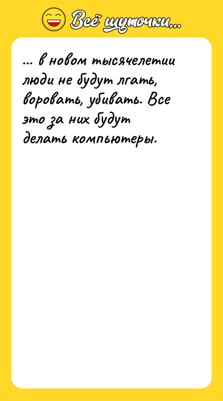 Шутка: ... в новом тысячелетии люди не будут лгать, воровать, убивать. Все это за них будут делать компьютеры.