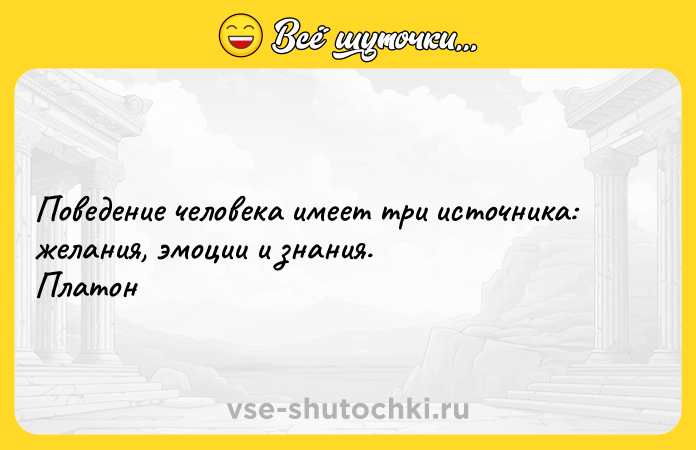 Цитата: Поведение человека имеет три источника: желания, эмоции и знания. Платон