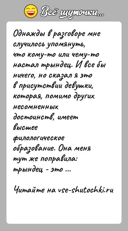 История: Однажды в разговоре мне случилось упомянуть, что кому-то или чему-тонастал трындец. И все бы ничего, но сказал я это в